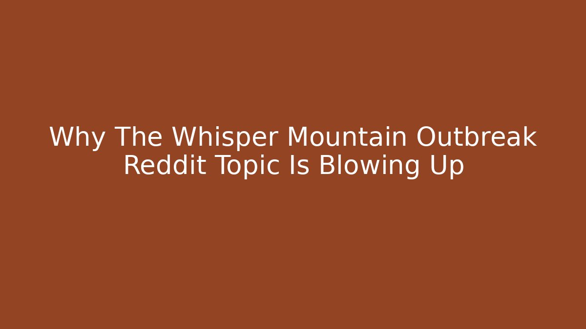 Why The Whisper Mountain Outbreak Reddit Topic Is Blowing Up