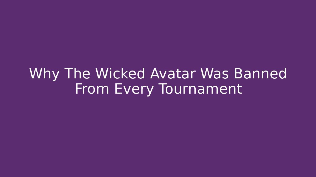 Why The Wicked Avatar Was Banned From Every Tournament