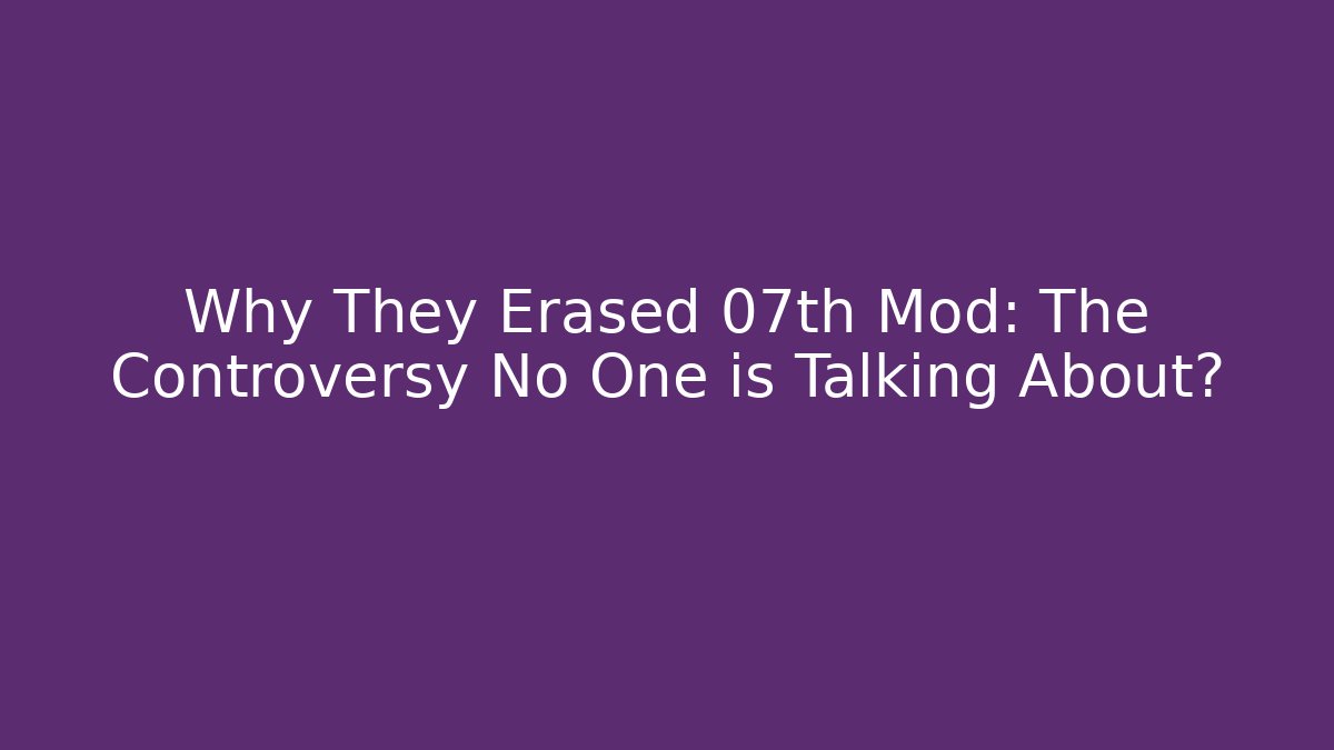 Why They Erased 07th Mod: The Controversy No One is Talking About?