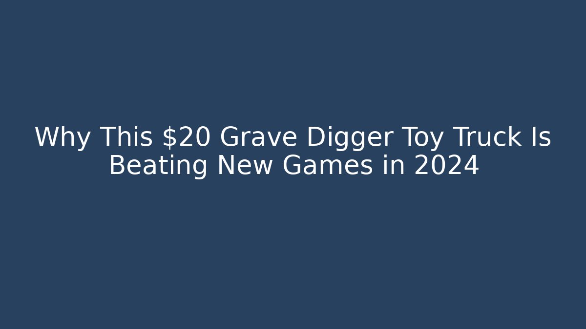 Why This $20 Grave Digger Toy Truck Is Beating New Games in 2024