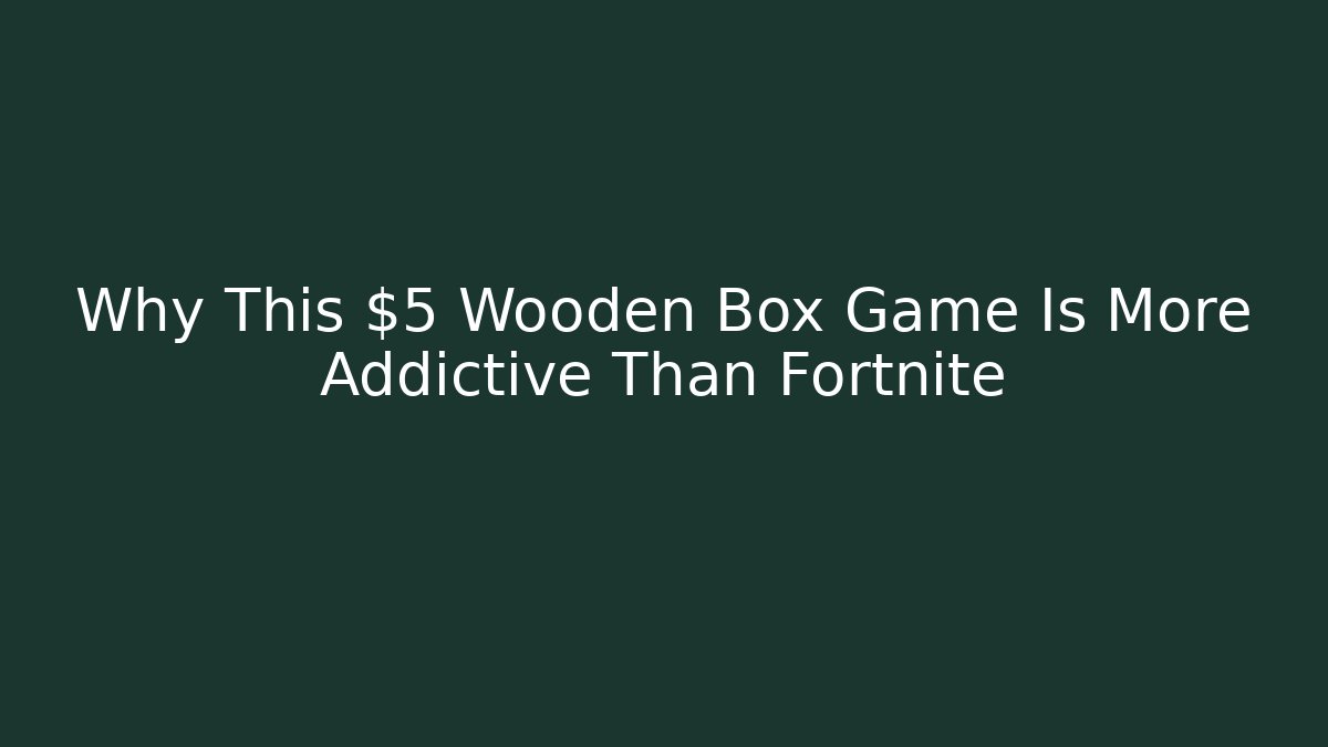 Why This $5 Wooden Box Game Is More Addictive Than Fortnite