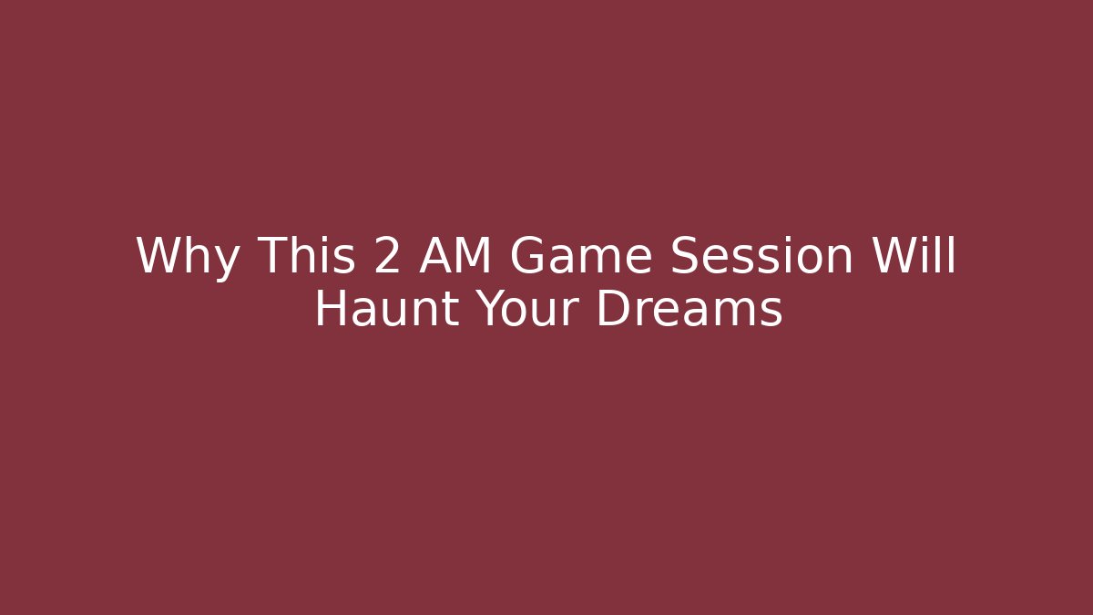 Why This 2 AM Game Session Will Haunt Your Dreams