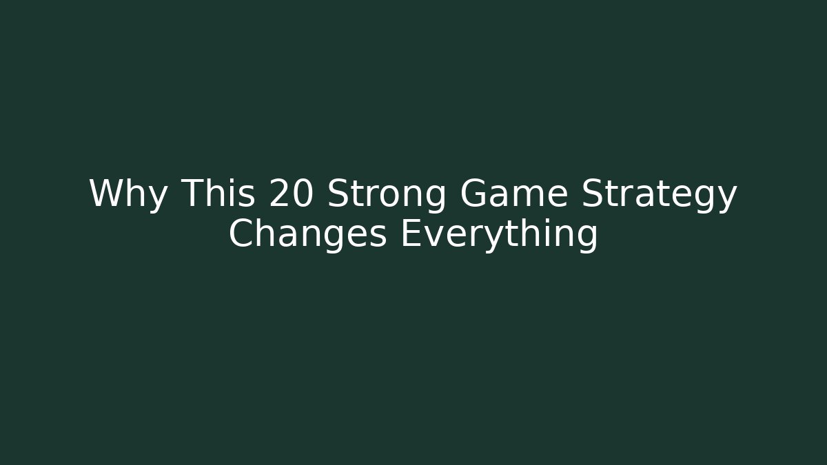 Why This 20 Strong Game Strategy Changes Everything