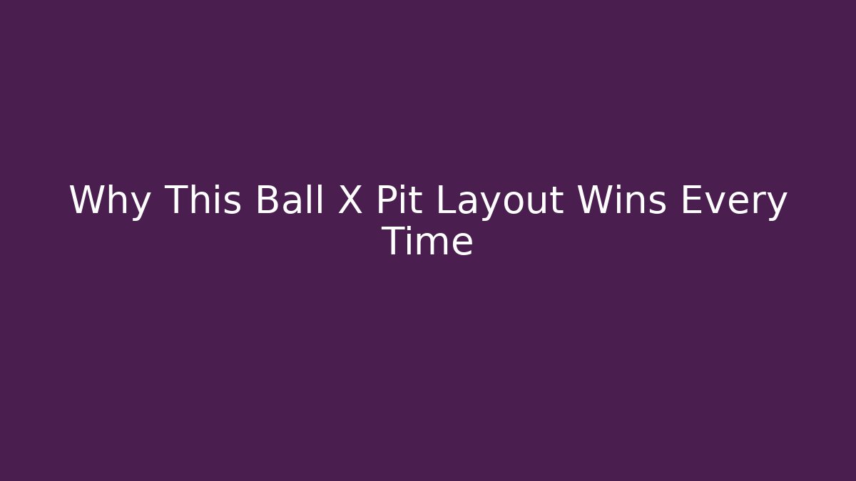 Why This Ball X Pit Layout Wins Every Time