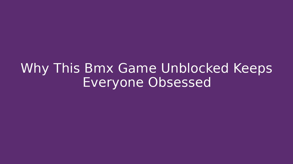 Why This Bmx Game Unblocked Keeps Everyone Obsessed