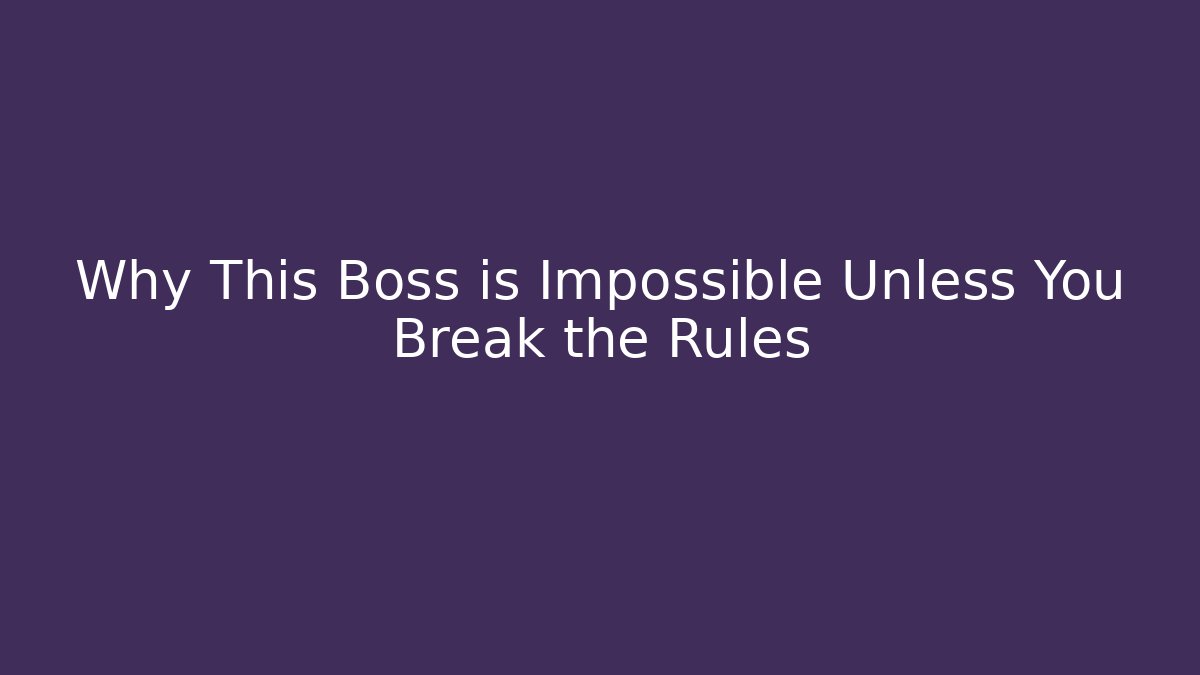 Why This Boss is Impossible Unless You Break the Rules