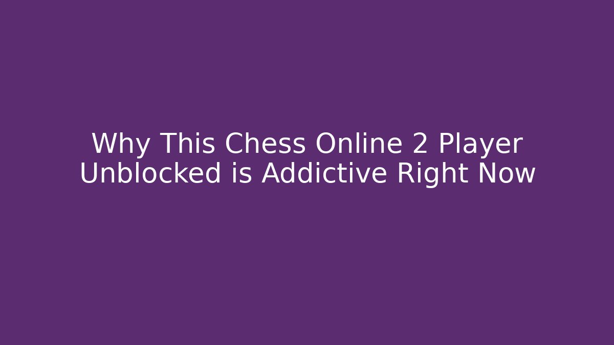 Why This Chess Online 2 Player Unblocked is Addictive Right Now