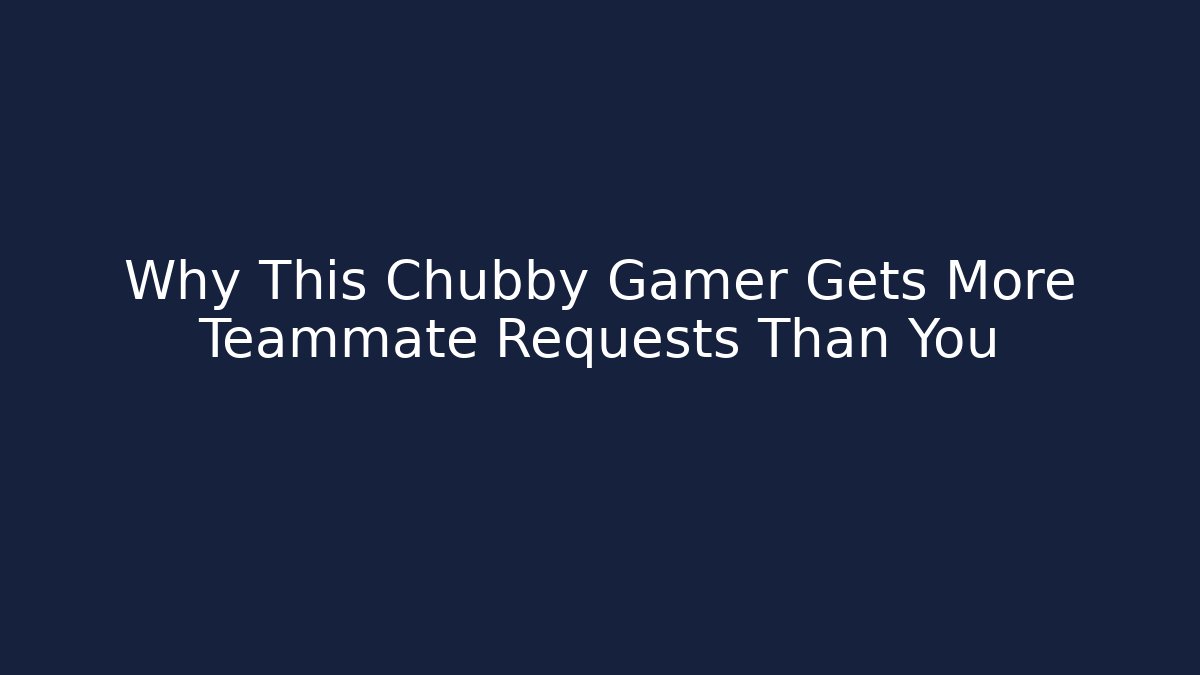 Why This Chubby Gamer Gets More Teammate Requests Than You