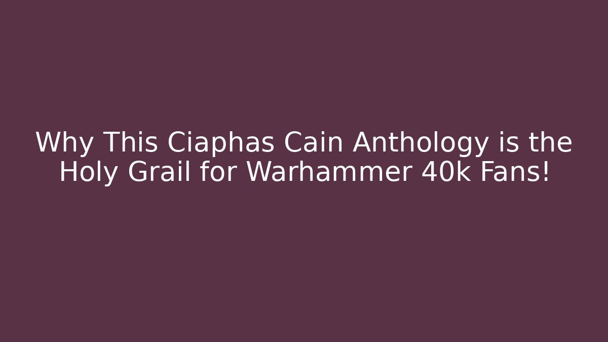Why This Ciaphas Cain Anthology is the Holy Grail for Warhammer 40k Fans!