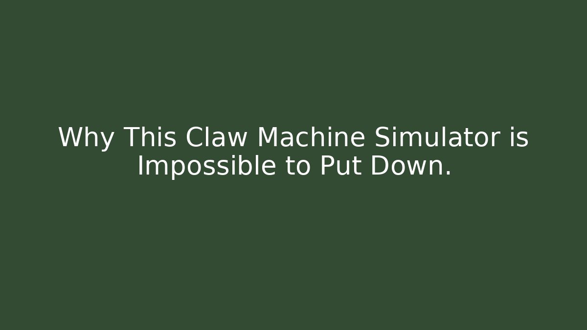 Why This Claw Machine Simulator is Impossible to Put Down.