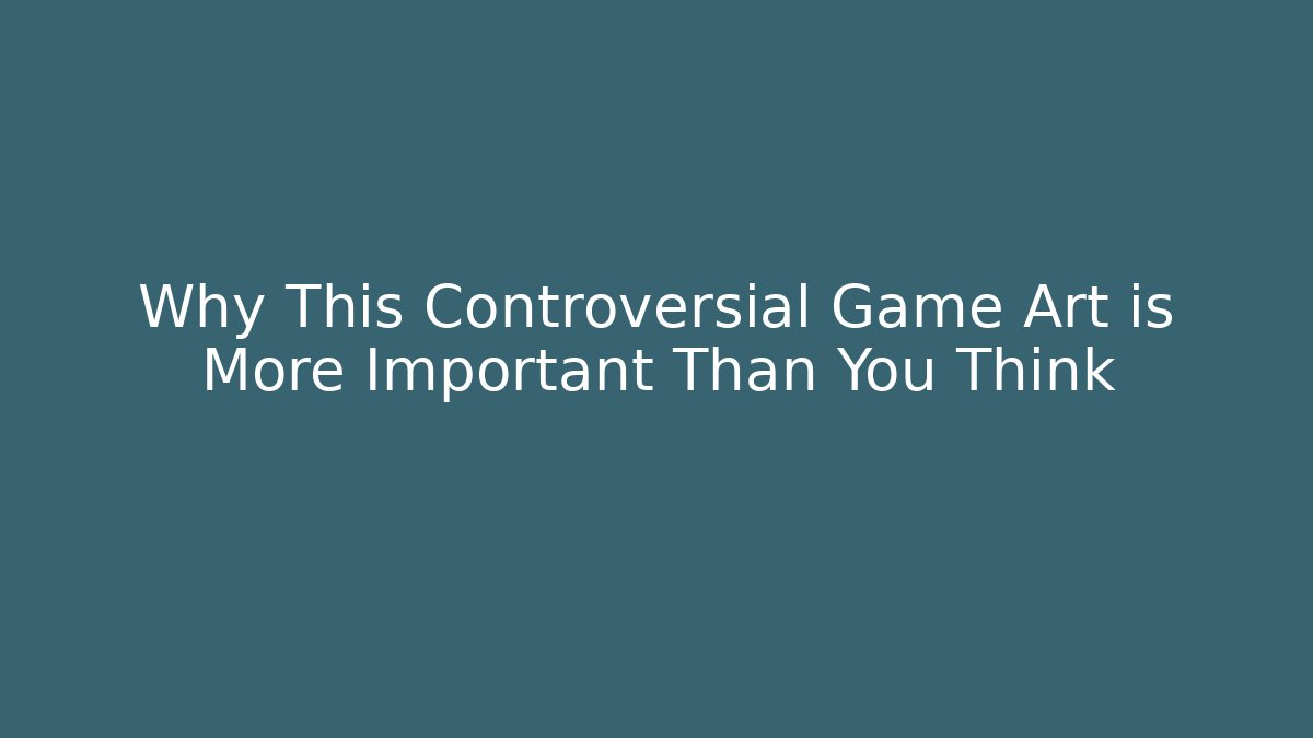 Why This Controversial Game Art is More Important Than You Think