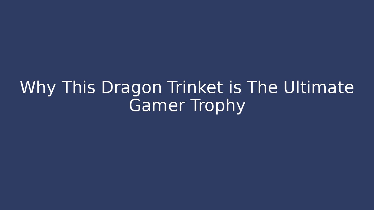 Why This Dragon Trinket is The Ultimate Gamer Trophy