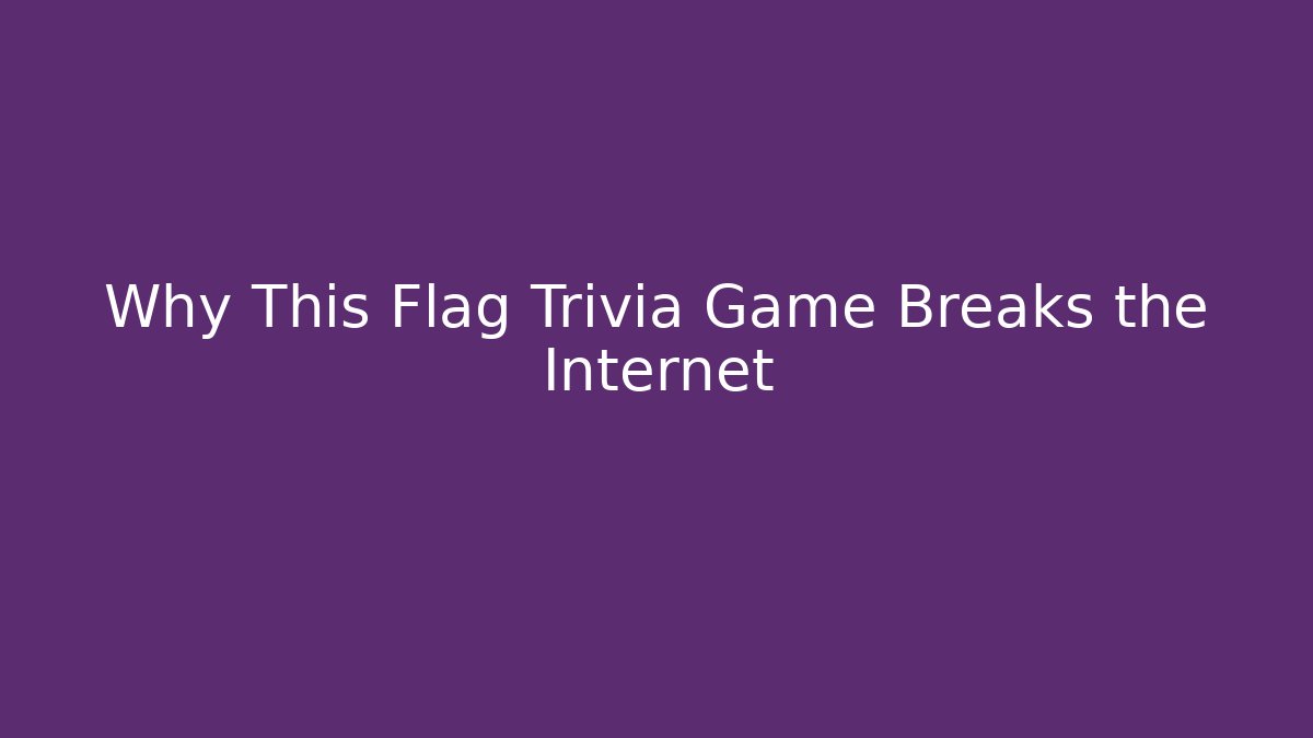 Why This Flag Trivia Game Breaks the Internet