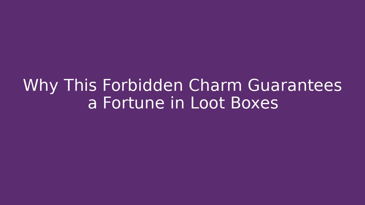Why This Forbidden Charm Guarantees a Fortune in Loot Boxes