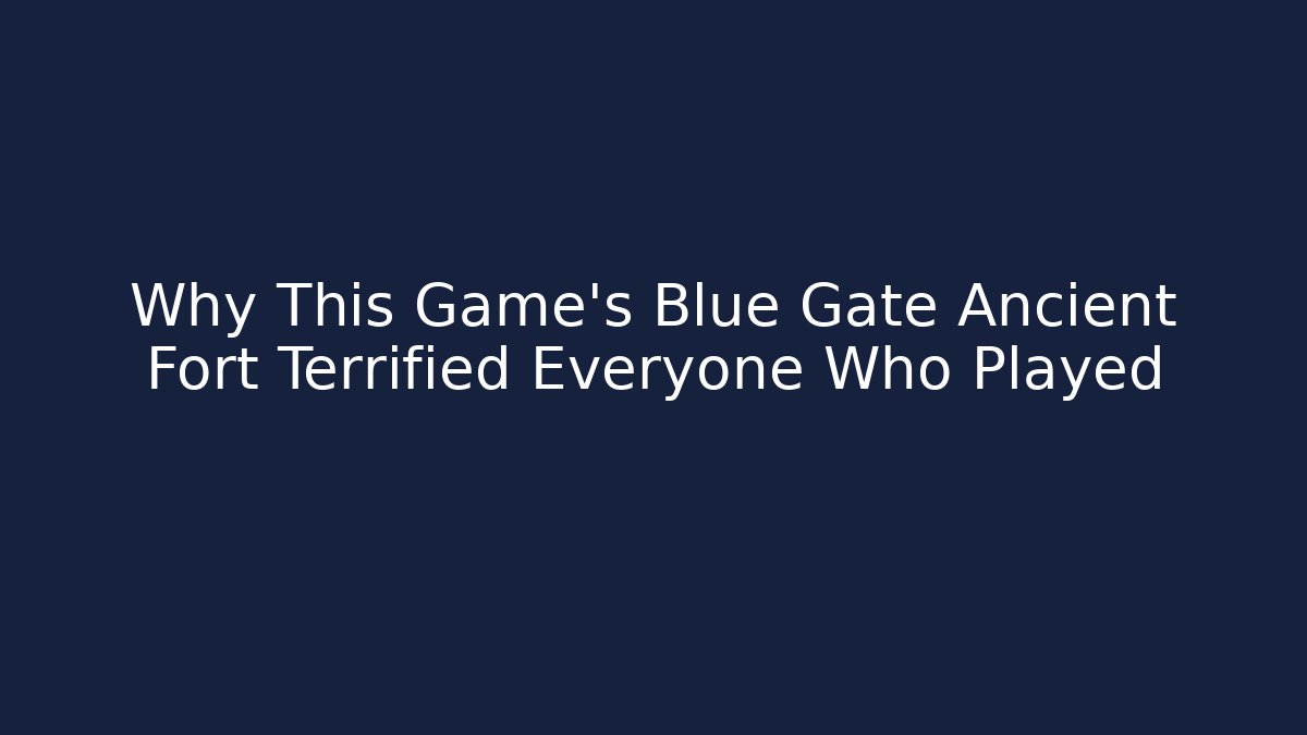 Why This Game's Blue Gate Ancient Fort Terrified Everyone Who Played