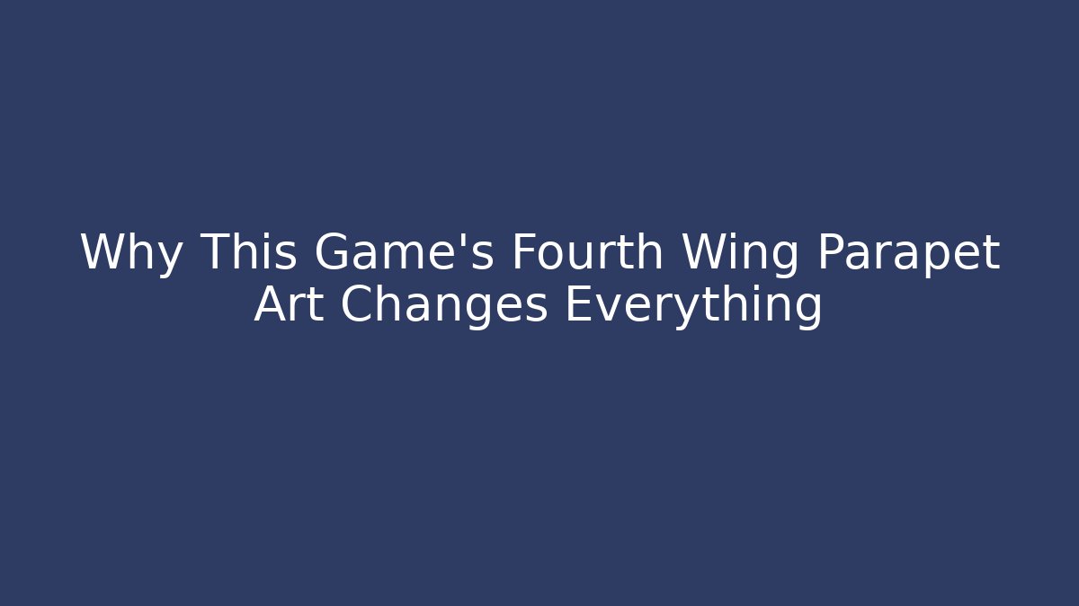 Why This Game's Fourth Wing Parapet Art Changes Everything