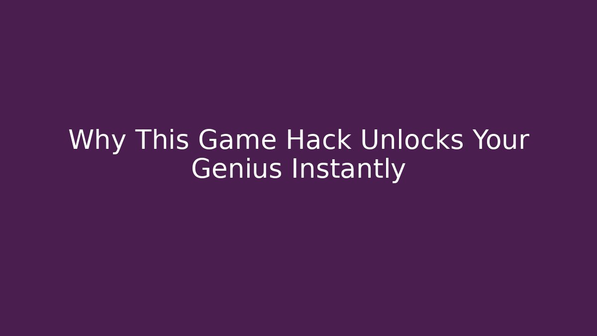 Why This Game Hack Unlocks Your Genius Instantly