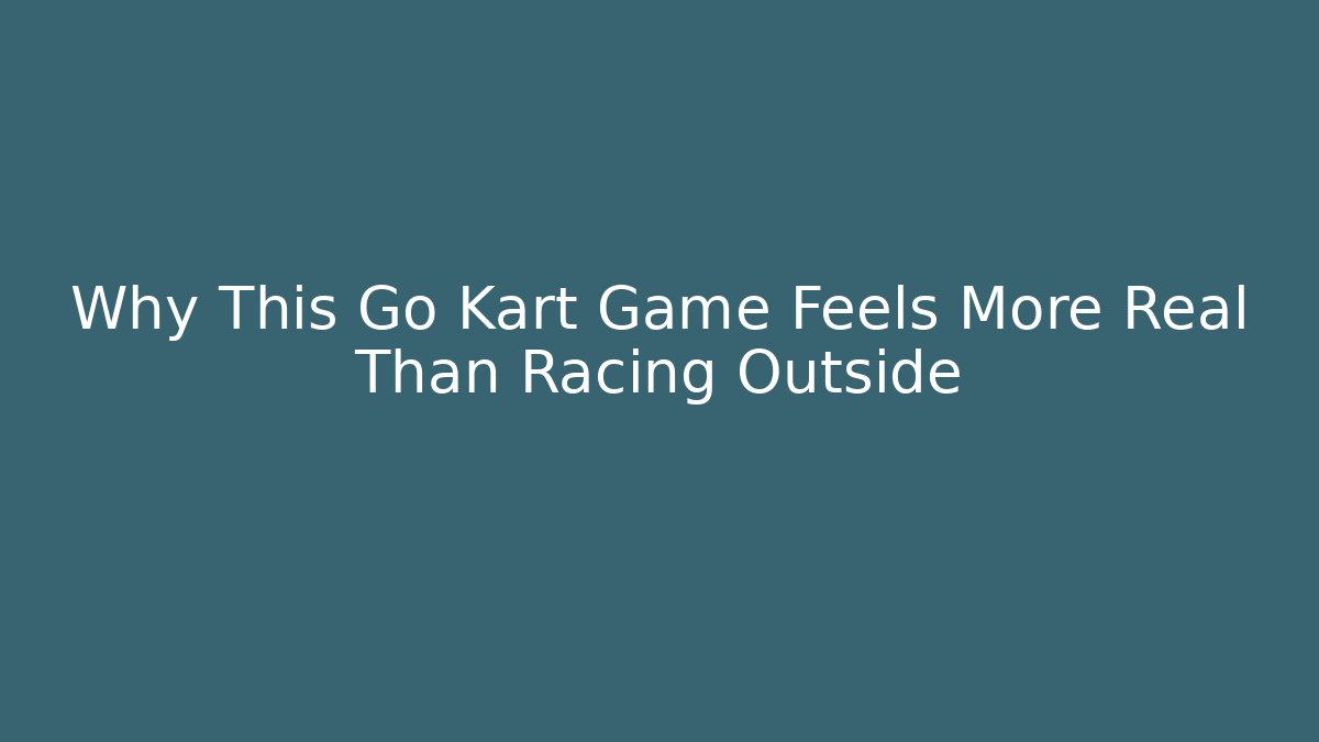 Why This Go Kart Game Feels More Real Than Racing Outside