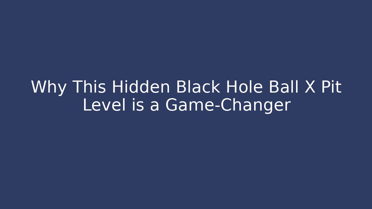 Why This Hidden Black Hole Ball X Pit Level is a Game-Changer