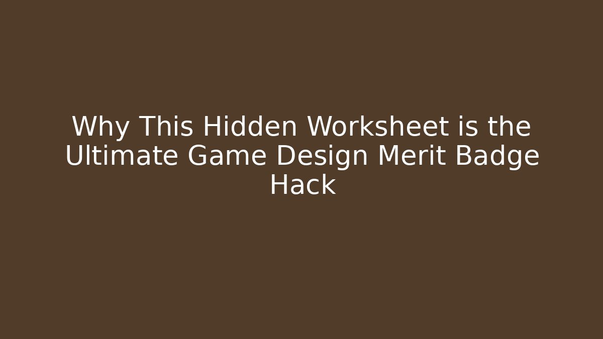 Why This Hidden Worksheet is the Ultimate Game Design Merit Badge Hack - Andrea Zevedo