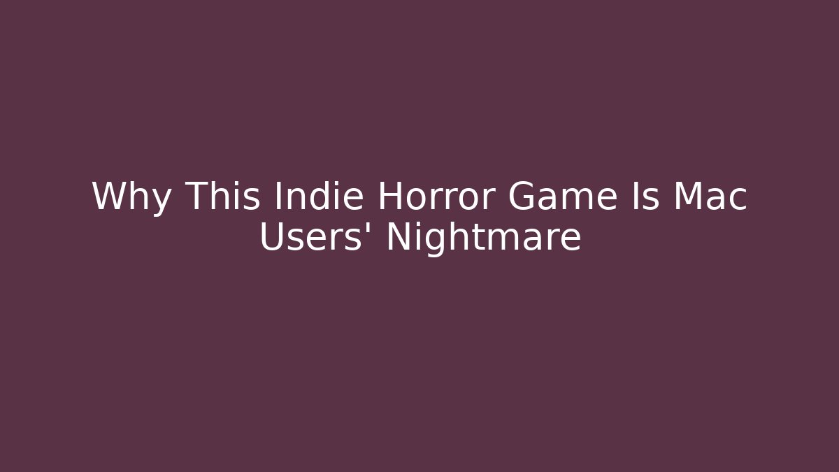 Why This Indie Horror Game Is Mac Users' Nightmare - Andrea Zevedo