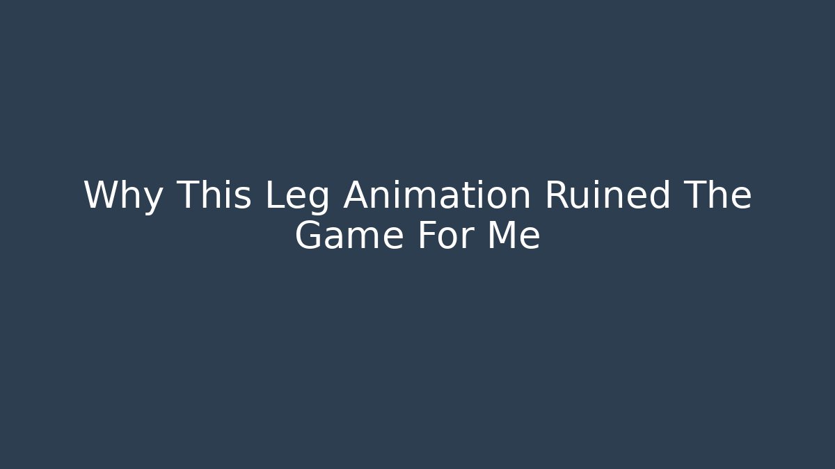 Why This Leg Animation Ruined The Game For Me