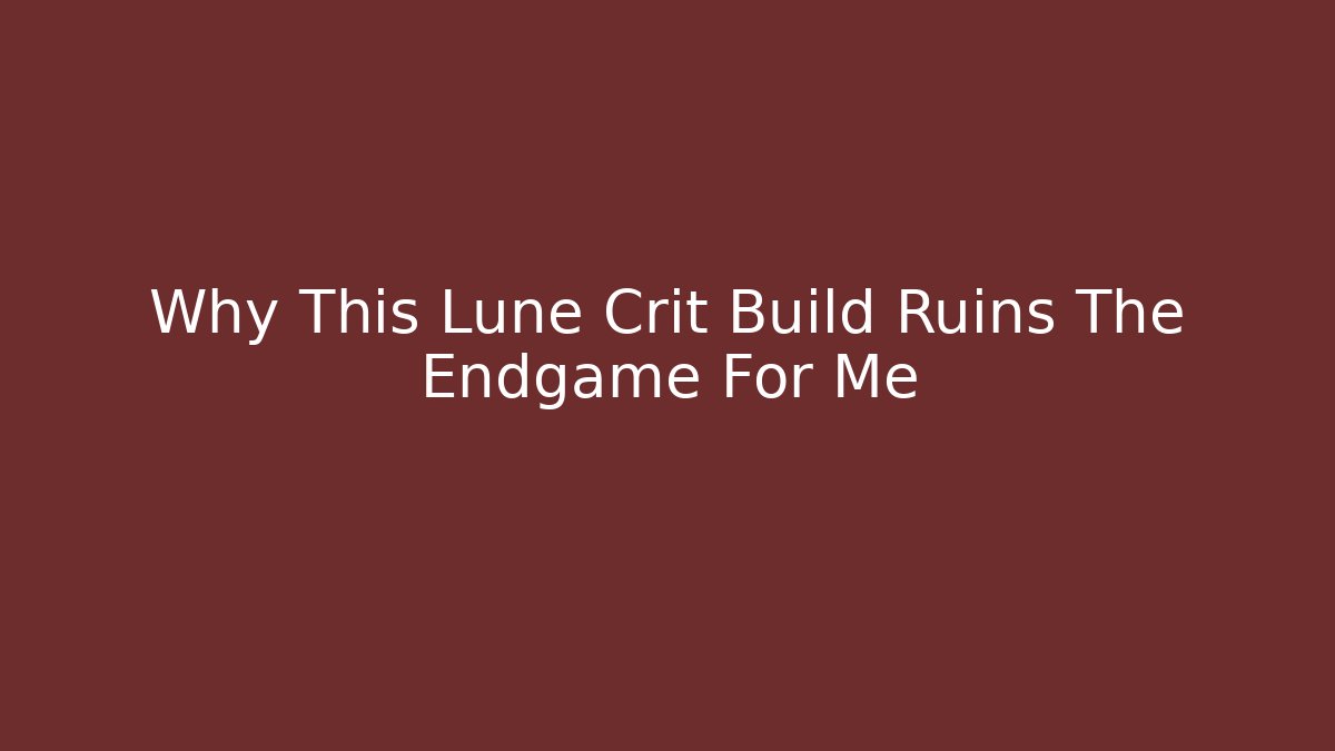 Why This Lune Crit Build Ruins The Endgame For Me