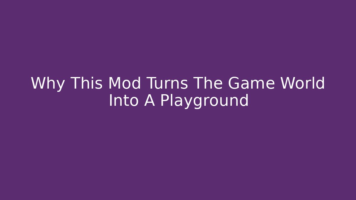 Why This Mod Turns The Game World Into A Playground