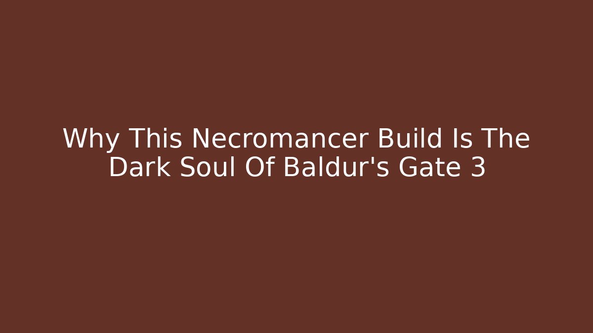 Why This Necromancer Build Is The Dark Soul Of Baldur's Gate 3