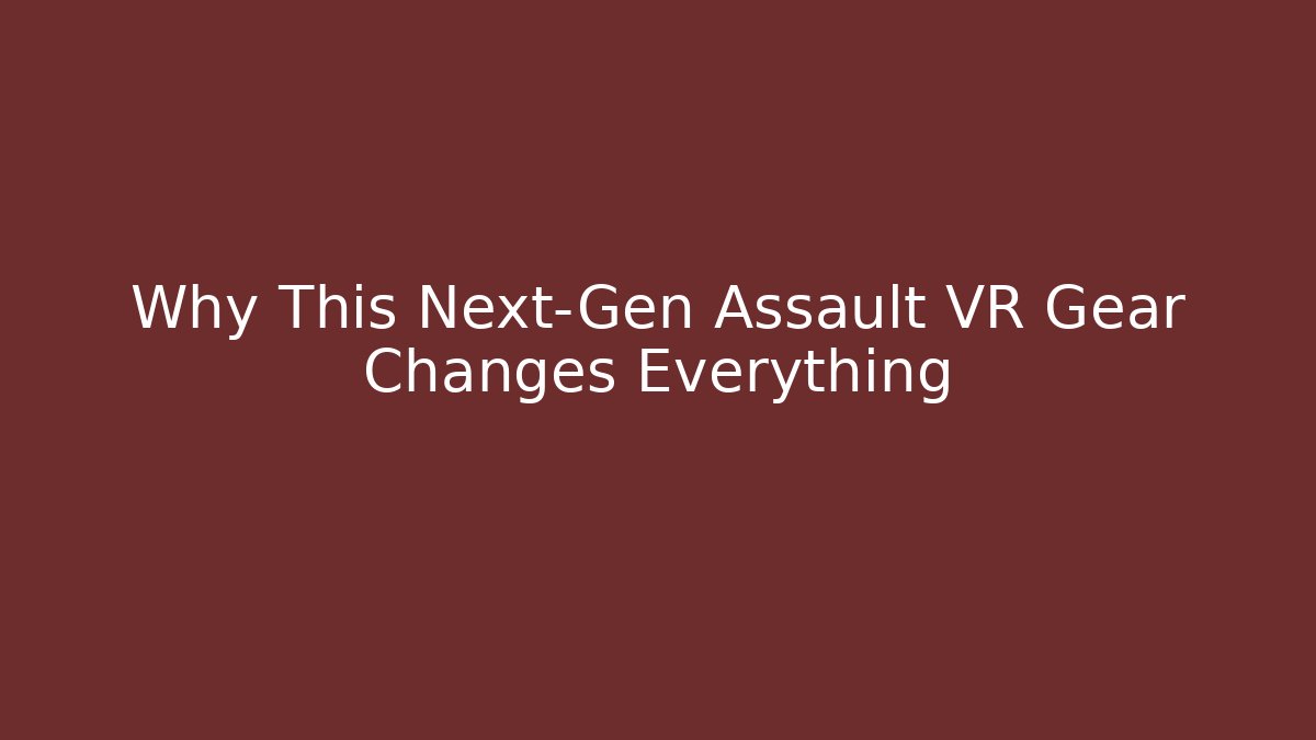 Why This Next-Gen Assault VR Gear Changes Everything