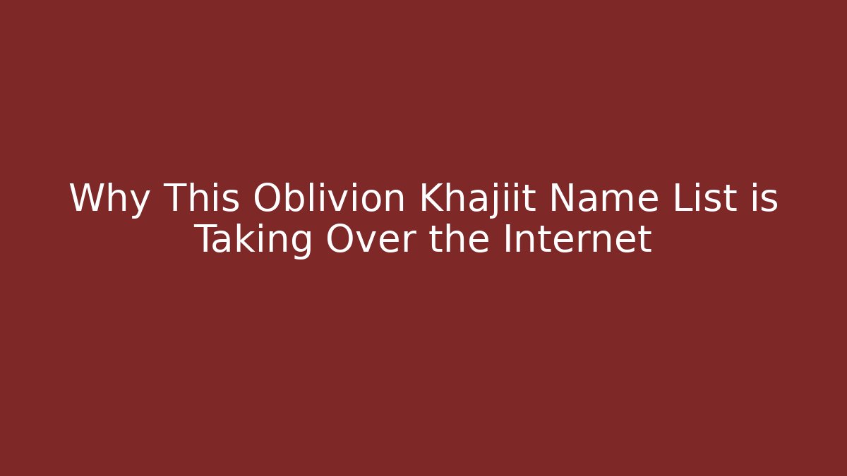 Why This Oblivion Khajiit Name List is Taking Over the Internet