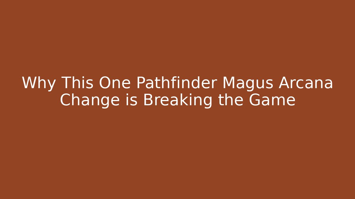 Why This One Pathfinder Magus Arcana Change is Breaking the Game