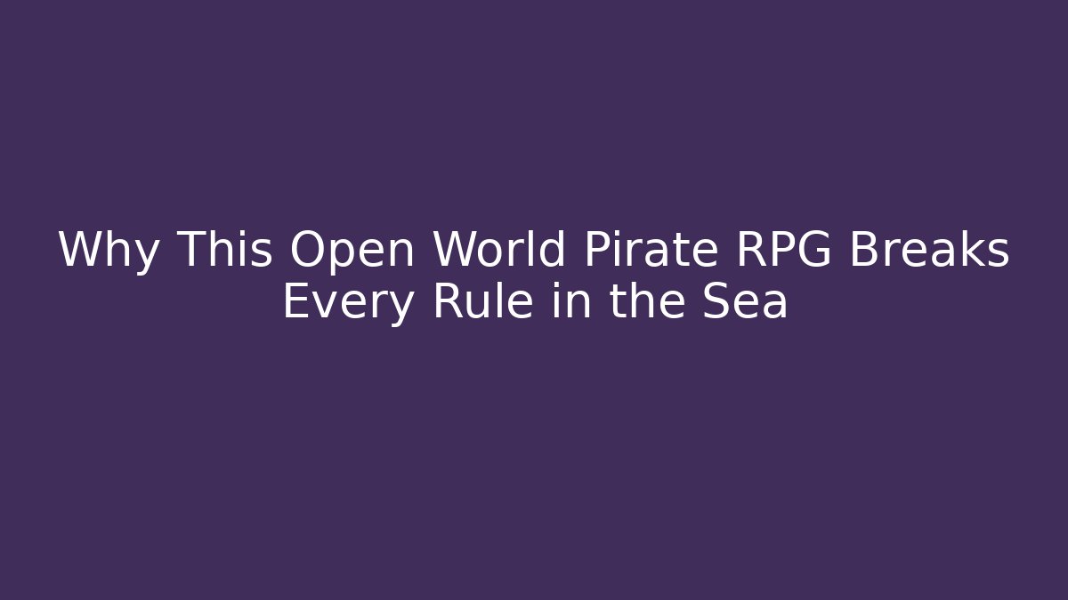 Why This Open World Pirate RPG Breaks Every Rule in the Sea