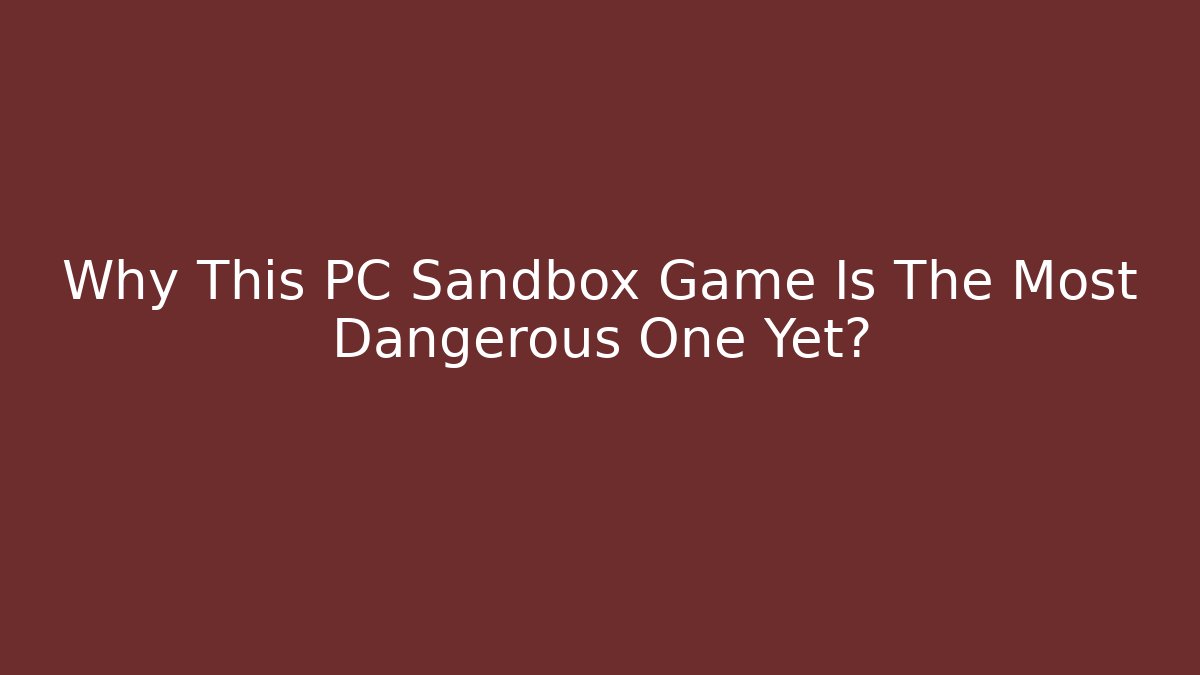 Why This PC Sandbox Game Is The Most Dangerous One Yet?