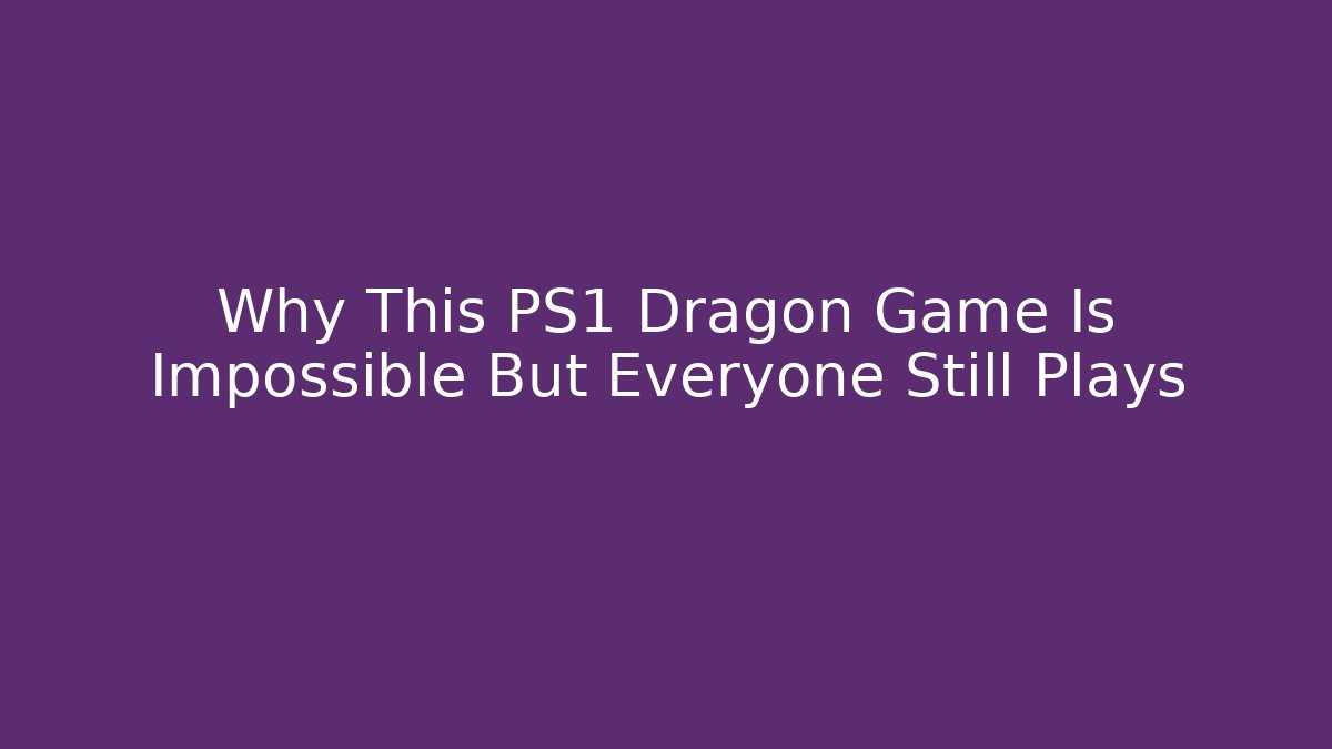 Why This PS1 Dragon Game Is Impossible But Everyone Still Plays
