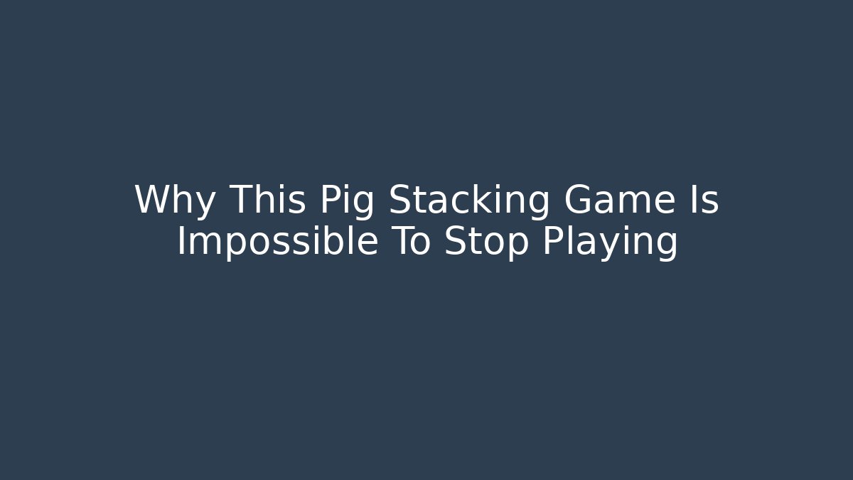 Why This Pig Stacking Game Is Impossible To Stop Playing
