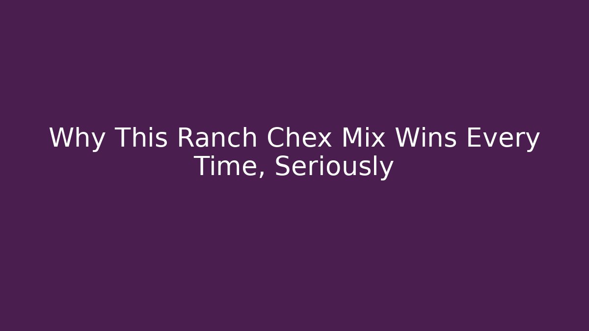 Why This Ranch Chex Mix Wins Every Time, Seriously