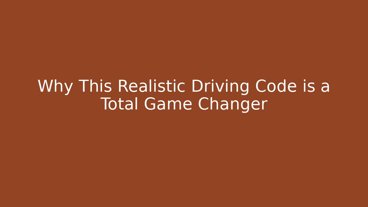 Why This Realistic Driving Code is a Total Game Changer