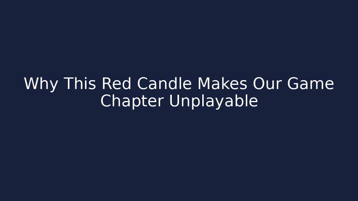 Why This Red Candle Makes Our Game Chapter Unplayable