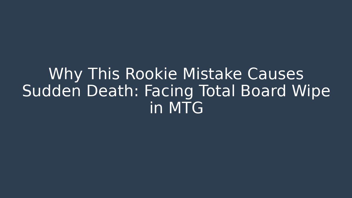 Why This Rookie Mistake Causes Sudden Death: Facing Total Board Wipe in MTG