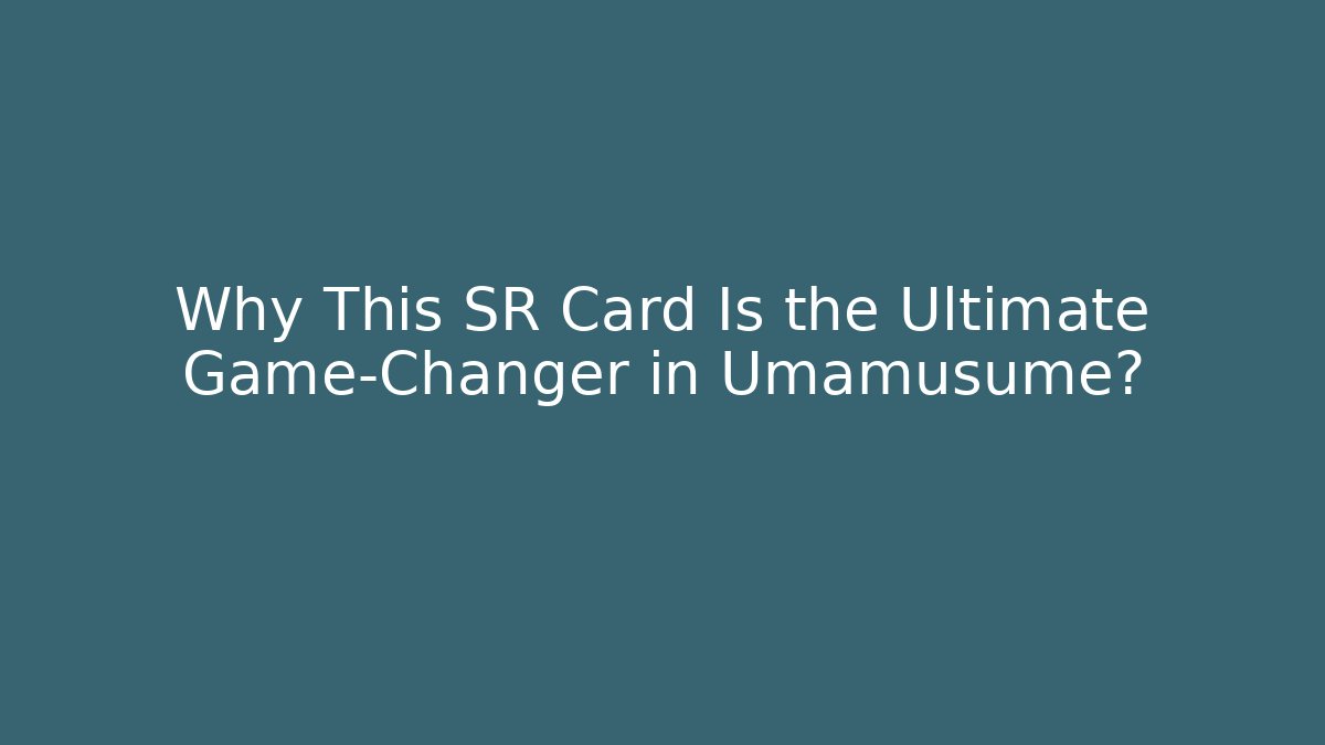 Why This SR Card Is the Ultimate Game-Changer in Umamusume?