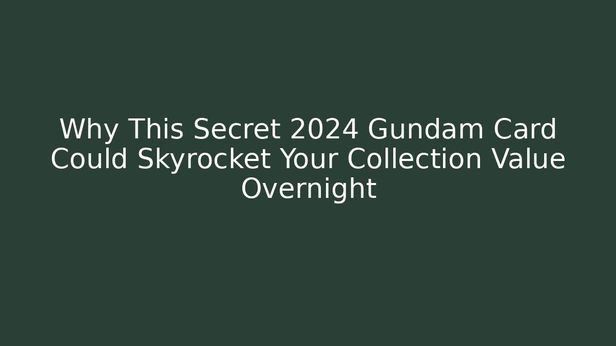 Why This Secret 2024 Gundam Card Could Skyrocket Your Collection Value Overnight