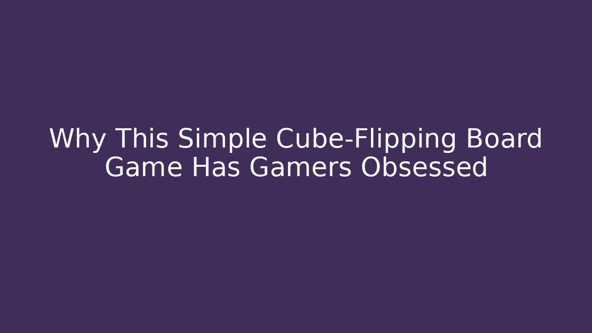 Why This Simple Cube-Flipping Board Game Has Gamers Obsessed