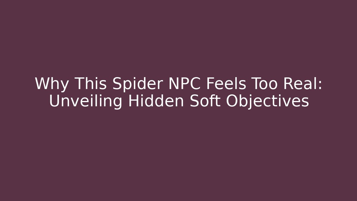 Why This Spider NPC Feels Too Real: Unveiling Hidden Soft Objectives