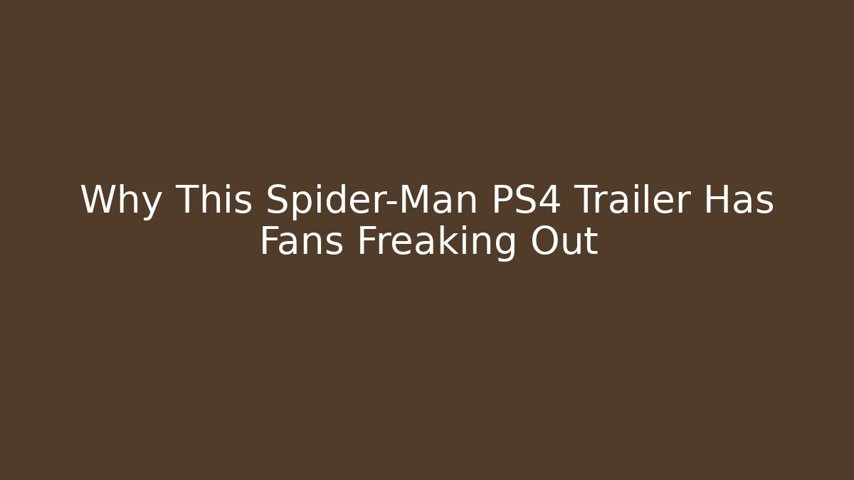 Why This Spider-Man PS4 Trailer Has Fans Freaking Out