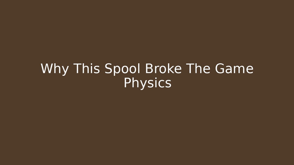 Why This Spool Broke The Game Physics