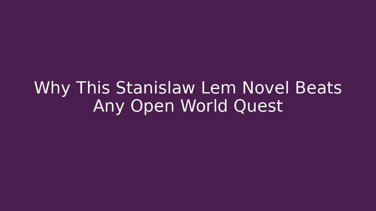 Why This Stanislaw Lem Novel Beats Any Open World Quest