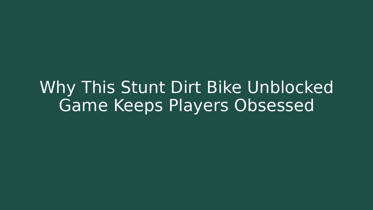 Why This Stunt Dirt Bike Unblocked Game Keeps Players Obsessed