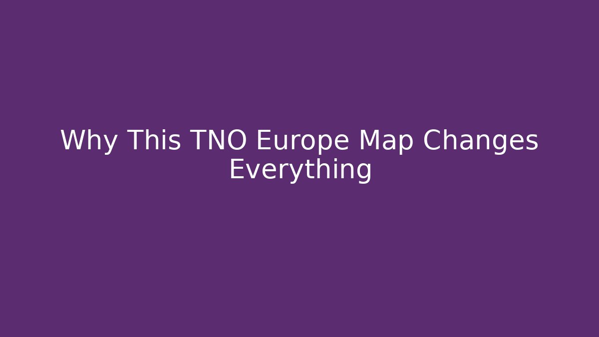 Why This TNO Europe Map Changes Everything