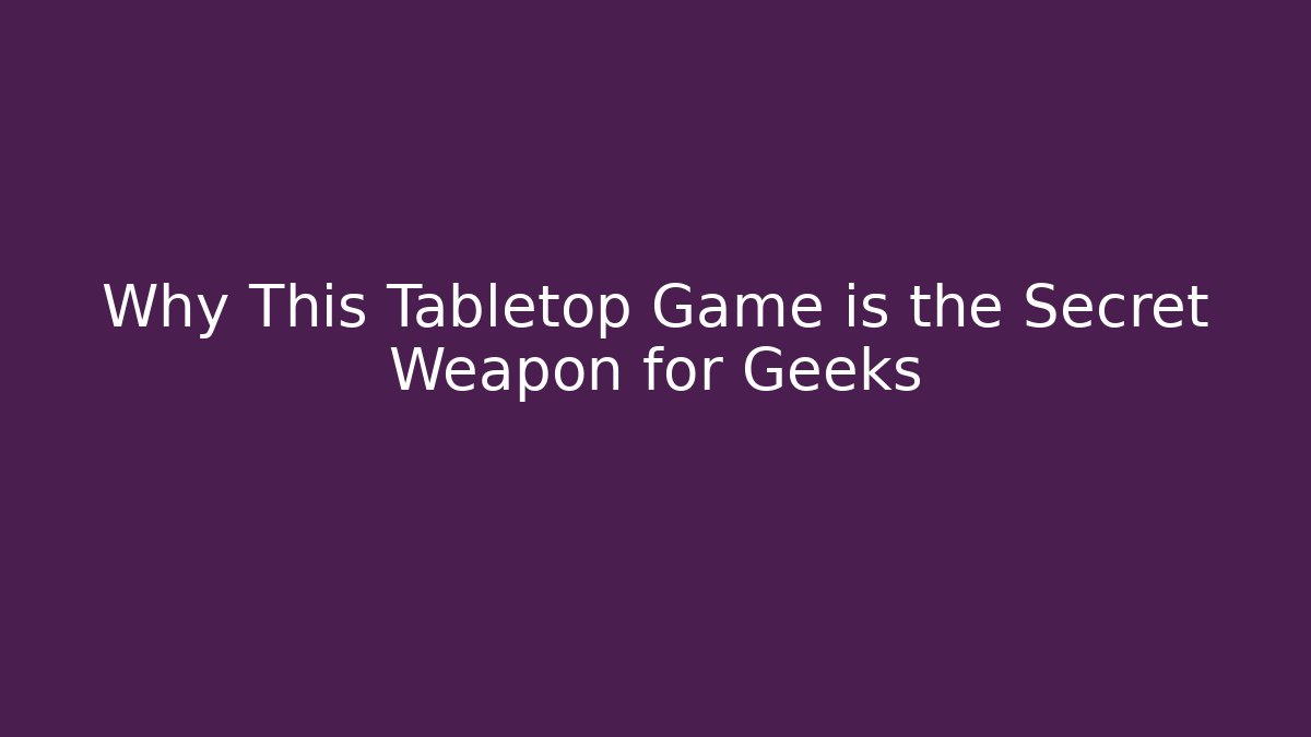 Why This Tabletop Game is the Secret Weapon for Geeks - Andrea Zevedo